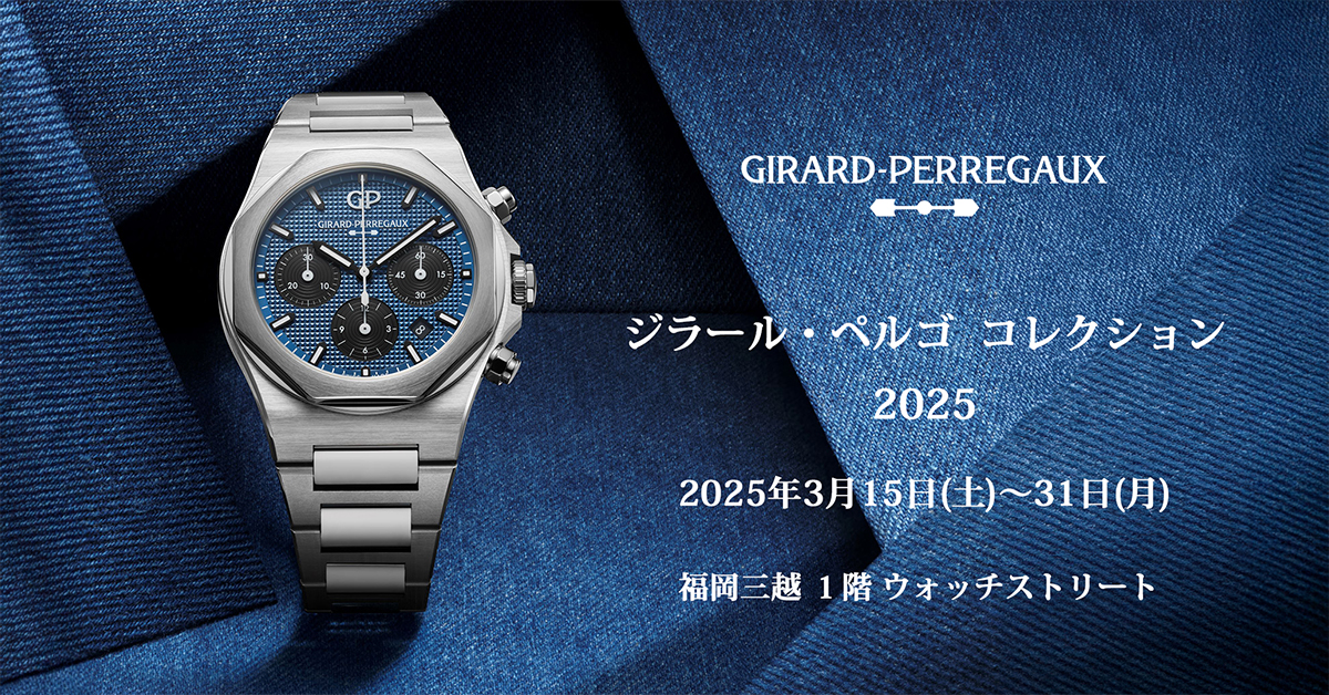 ジラール・ペルゴ コレクション 2025　2025年3月15日(土)〜31日(月)
